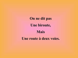 On ne dit pas Une biroute, Mais Une route à deux voies. 
