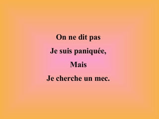 On ne dit pas Je suis paniquée, Mais Je cherche un mec. 