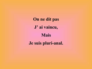 On ne dit pas J’ ai vaincu, Mais Je suis pluri-anal. 