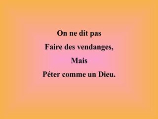 On ne dit pas Faire des vendanges, Mais Péter comme un Dieu. 