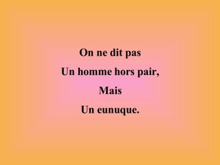 On ne dit pas Un homme hors pair, Mais Un eunuque. 