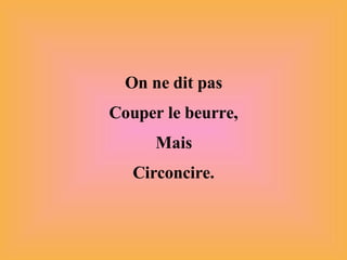 On ne dit pas Couper le beurre, Mais Circoncire. 