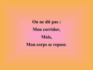 On ne dit pas : Mon corridor, Mais, Mon corps se repose . 