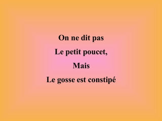 On ne dit pas Le petit poucet, Mais Le gosse est constipé 