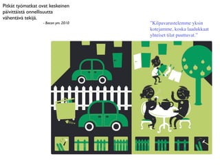 Pitkät työmatkat ovat keskeinen
päivittäistä onnellisuutta
vähentävä tekijä.
                  - Bacon ym. 2010   ”Kilpavarustelemme yksin
                                     kotejamme, koska laadukkaat
                                     yhteiset tilat puuttuvat.”
 