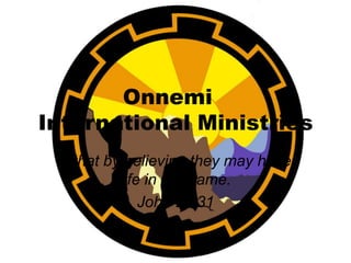Onnemi
International Ministries
 ...that by believing they may have
           life in His name.
               John 20:31
 