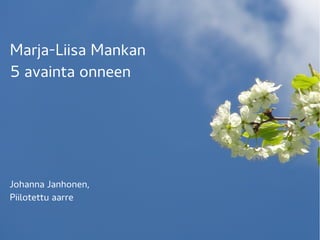 Marja-Liisa Mankan
5 avainta onneen
Johanna Janhonen,
Piilotettu aarre
 