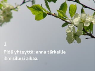 1 
Pidä yhteyttä: anna tärkeille
ihmisillesi aikaa.
 