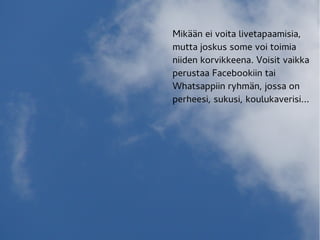 Mikään ei voita livetapaamisia,
mutta joskus some voi toimia
niiden korvikkeena. Voisit vaikka
perustaa Facebookiin tai
Whatsappiin ryhmän, jossa on
perheesi, sukusi, koulukaverisi...
 