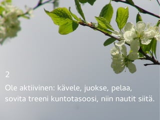 2 
Ole aktiivinen: kävele, juokse, pelaa,
sovita treeni kuntotasoosi, niin nautit siitä.
 