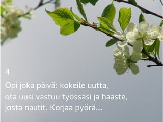 4 
Opi joka päivä: kokeile uutta,
ota uusi vastuu työssäsi ja haaste,
josta nautit. Korjaa pyörä...
 