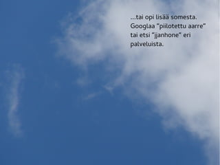 ...tai opi lisää somesta.
Googlaa ”piilotettu aarre”
tai etsi ”jjanhone” eri
palveluista.
 