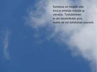 Somessa on helppo olla
kiva ja antelias tutuille ja
vieraille. Tykkääminen
ei ole keneltäkään pois,
mutta se voi ilahduttaa suuresti.
 