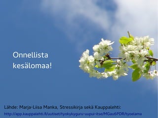 Lähde: Marja-Liisa Manka, Stressikirja sekä Kauppalehti:
http://app.kauppalehti.fi/uutiset/tyokykyguru-uupui-itse/MGau6PDR/tyoelama
Onnellista
kesälomaa!
 