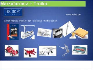Markalarımız – Troika

                                                           www.troika.de

 Alman Markası TROIKA ‘ dan “ executive “ hediye setleri
 
