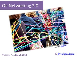 On Networking 2.0 By   @IvanaSendecka Picture via  Binkiexxx “ Painted “ on  March 2010 