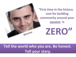 @GaryVee ,[object Object],ZERO” Tell the world who you are. Be honest.  Tell your story. 