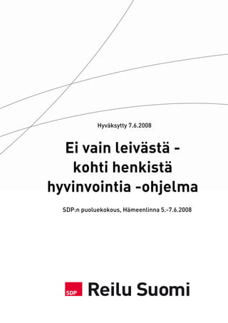 Hyväksytty 7.6.2008



  Ei vain leivästä -
   kohti henkistä
hyvinvointia -ohjelma
  SDP:n puoluekokous, Hämeenlinna 5.-7.6.2008
 