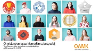 Onnistuneen osaamismerkin salaisuudet
Tiina Rusanen, Oulun ammatillinen opettajakorkeakoulu
eAMK-webinaari 2.10.2019
 