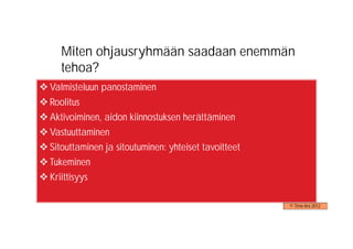 Miten ohjausryhmään saadaan enemmän
   tehoa?
Valmisteluun panostaminen
Roolitus
Aktivoiminen, aidon kiinnostuksen herättäminen
Vastuuttaminen
Sitouttaminen ja sitoutuminen: yhteiset tavoitteet
Tukeminen
Kriittisyys

                                                     © Timo Aro 2012
 