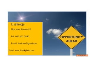 Lisätietoja:
  http: www.timoaro.net


  Puh. 045 657 7890


  E-mail: timokaro@gmail.com


Kuvat: www. istockphoto.com

                               © Timo Aro 2012
 