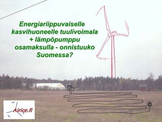 Energiariippuvaiselle
kasvihuoneelle tuulivoimala
     + lämpöpumppu
 osamaksulla - onnistuuko
        Suomessa?
 