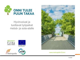 Hyvinvoivat ja
tuottavat työpaikat
metsä- ja sote-alalle
www.metropolia.fi/onni
9.5.2016
 