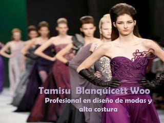 Tamisu Blanquicett Woo
 Profesional en diseño de modas y
           alta costura
 