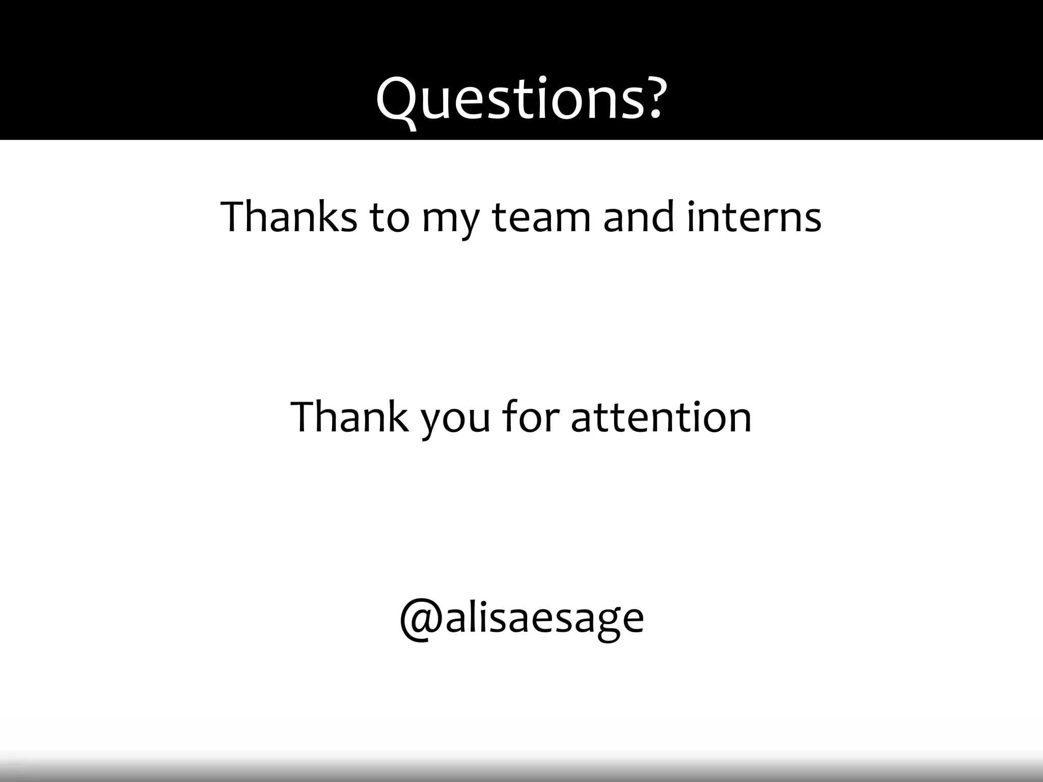 Questions?
Thanks to my team and interns



   Thank you for attention



        @alisaesage
 