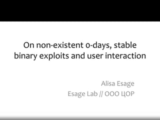 On non-existent 0-days, stable
binary exploits and user interaction


                         Alisa Esage
              Esage Lab // ООО ЦОР
 