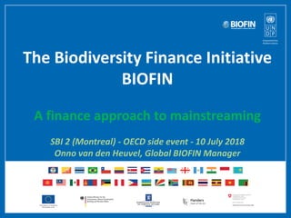The Biodiversity Finance Initiative – BIOFINThe Biodiversity Finance Initiative
BIOFIN
A finance approach to mainstreaming
SBI 2 (Montreal) - OECD side event - 10 July 2018
Onno van den Heuvel, Global BIOFIN Manager
 