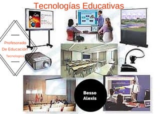 Profesorado
De Educación
Tecnologica
Tecnologías Educativas 
Besso
Alexis
 