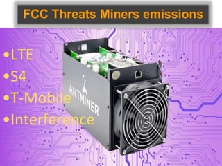 FCC Threats Miners emissions
•LTE
•S4
•T-Mobile
•Interference
 
