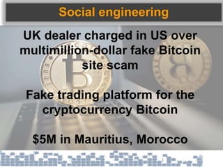 Social engineering
UK dealer charged in US over
multimillion-dollar fake Bitcoin
site scam
Fake trading platform for the
cryptocurrency Bitcoin
$5M in Mauritius, Morocco
 