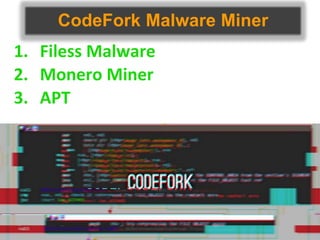 CodeFork Malware Miner
1. Filess Malware
2. Monero Miner
3. APT
 