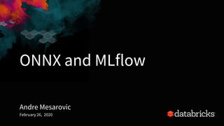 ONNX and MLflow
Andre Mesarovic
February 26, 2020
1
 