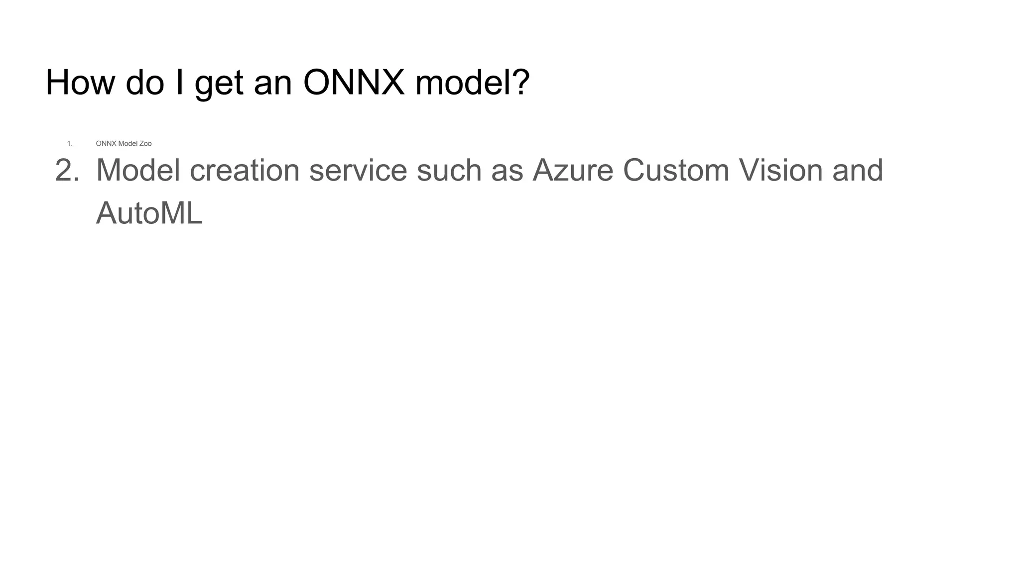 How do I get an ONNX model?
1. ONNX Model Zoo
2. Model creation service such as Azure Custom Vision and
AutoML
 