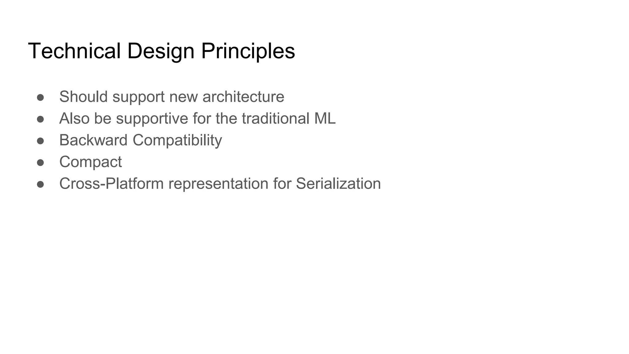 Technical Design Principles
● Should support new architecture
● Also be supportive for the traditional ML
● Backward Compatibility
● Compact
● Cross-Platform representation for Serialization
 
