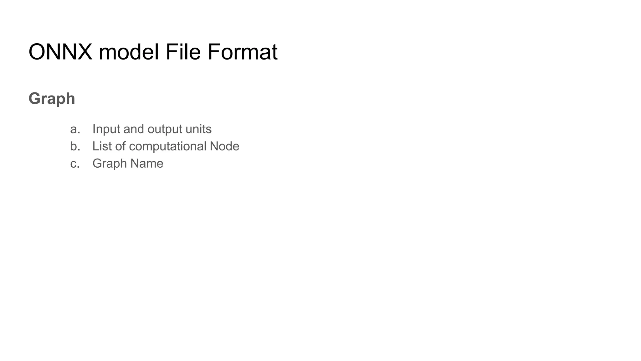 ONNX model File Format
Graph
a. Input and output units
b. List of computational Node
c. Graph Name
 
