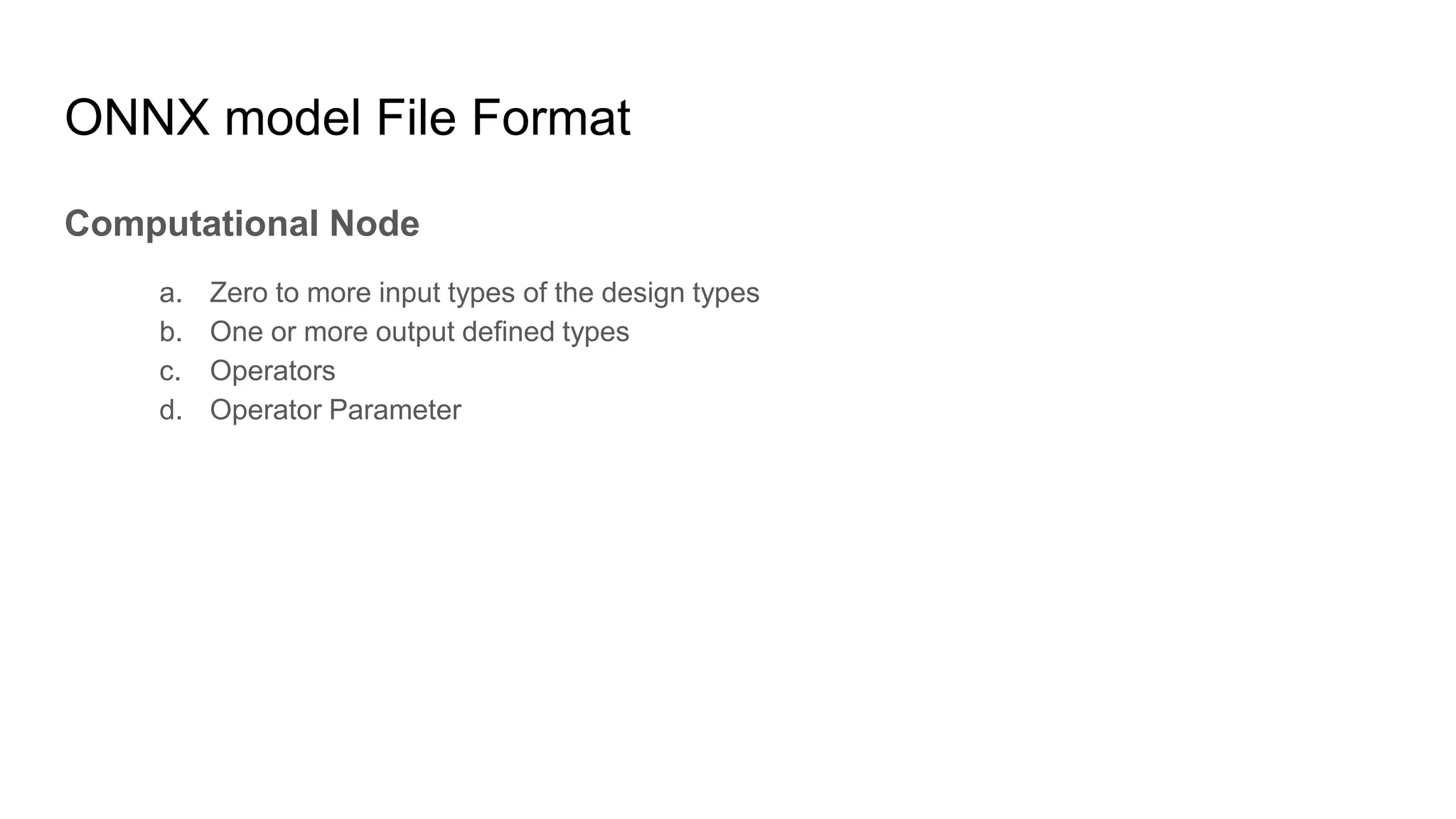 ONNX model File Format
Computational Node
a. Zero to more input types of the design types
b. One or more output defined types
c. Operators
d. Operator Parameter
 