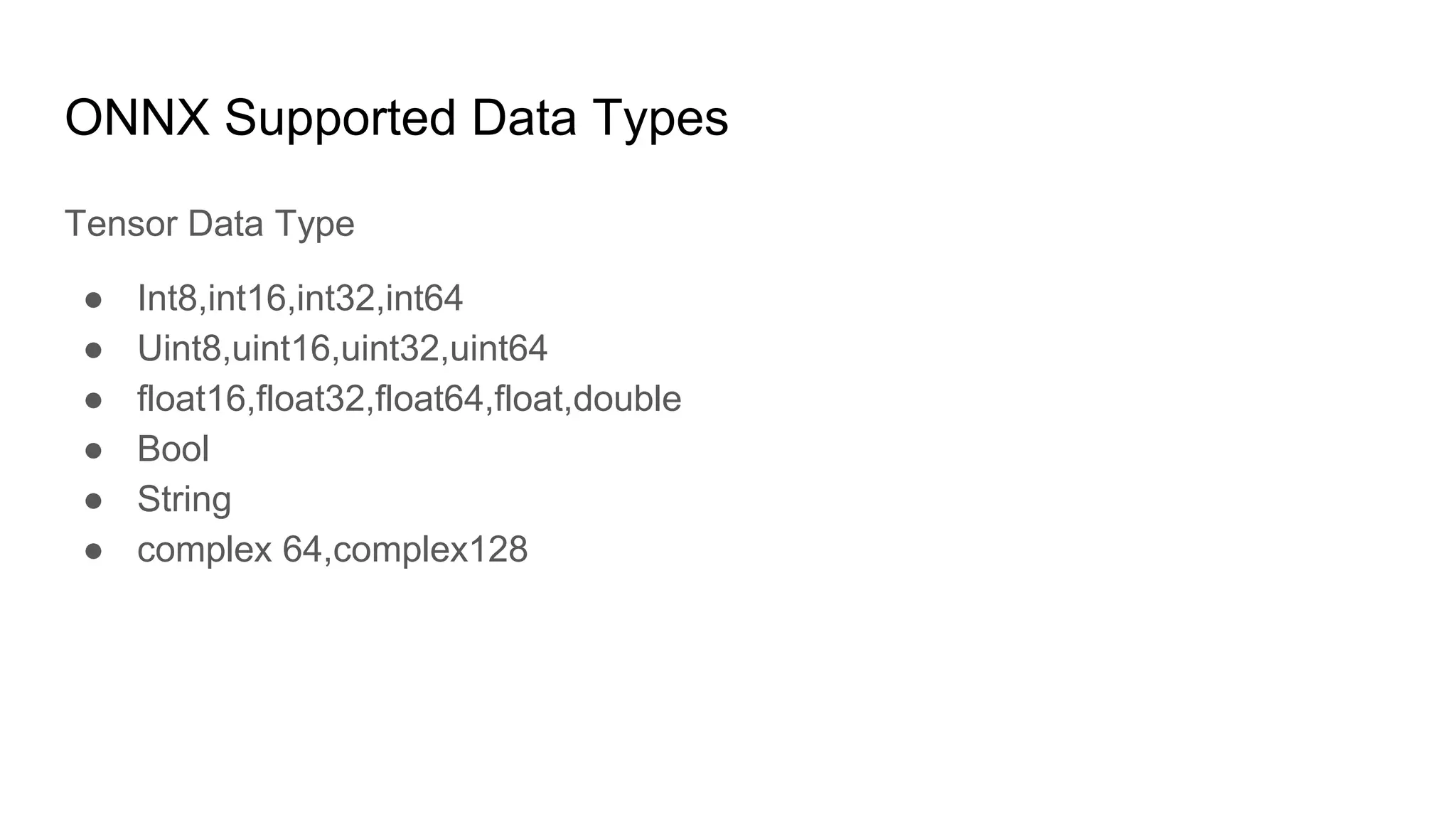 ONNX Supported Data Types
Tensor Data Type
● Int8,int16,int32,int64
● Uint8,uint16,uint32,uint64
● float16,float32,float64,float,double
● Bool
● String
● complex 64,complex128
 