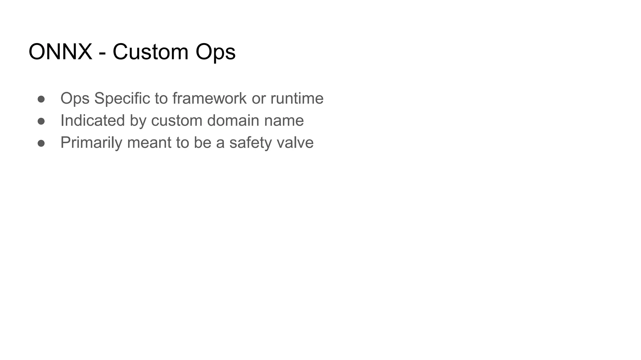 ONNX - Custom Ops
● Ops Specific to framework or runtime
● Indicated by custom domain name
● Primarily meant to be a safety valve
 
