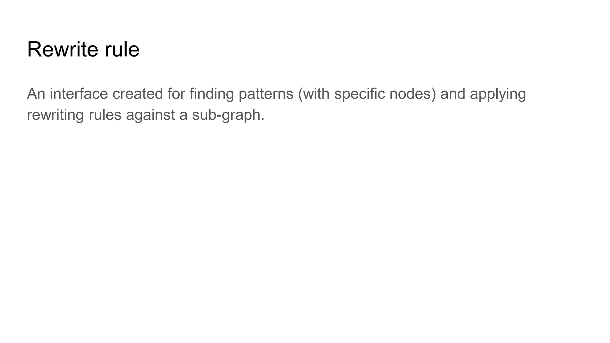 Rewrite rule
An interface created for finding patterns (with specific nodes) and applying
rewriting rules against a sub-graph.
 
