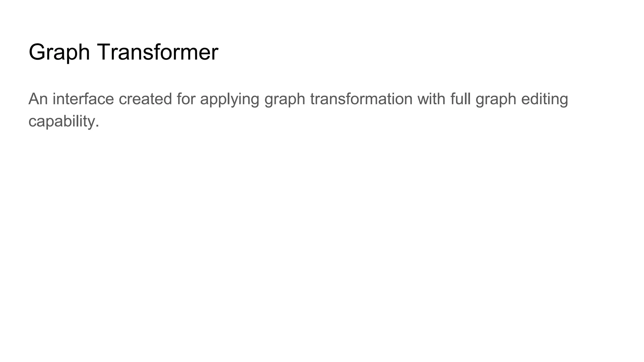 Graph Transformer
An interface created for applying graph transformation with full graph editing
capability.
 
