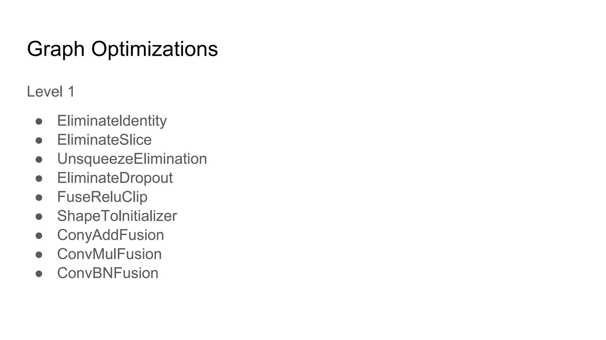 Graph Optimizations
Level 1
● Eliminateldentity
● EliminateSlice
● UnsqueezeElimination
● EliminateDropout
● FuseReluClip
● ShapeTolnitializer
● ConyAddFusion
● ConvMulFusion
● ConvBNFusion
 