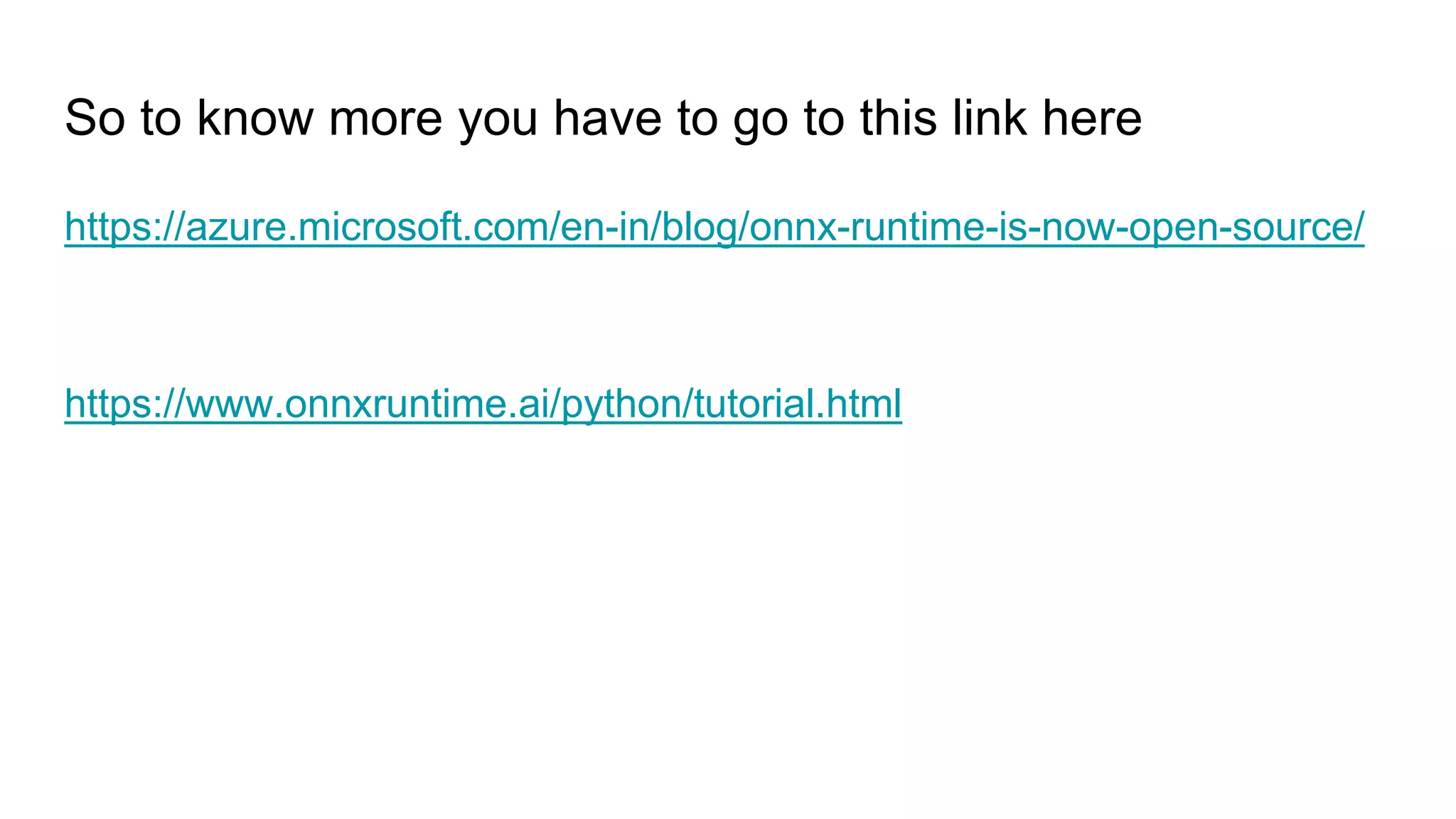 So to know more you have to go to this link here
https://azure.microsoft.com/en-in/blog/onnx-runtime-is-now-open-source/
https://www.onnxruntime.ai/python/tutorial.html
 