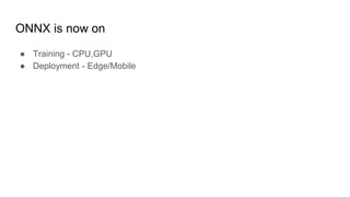 ONNX is now on
● Training - CPU,GPU
● Deployment - Edge/Mobile
 