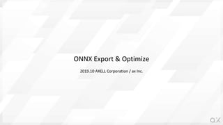 ONNX Export & Optimize
2019.10 AXELL Corporation / ax Inc.
 