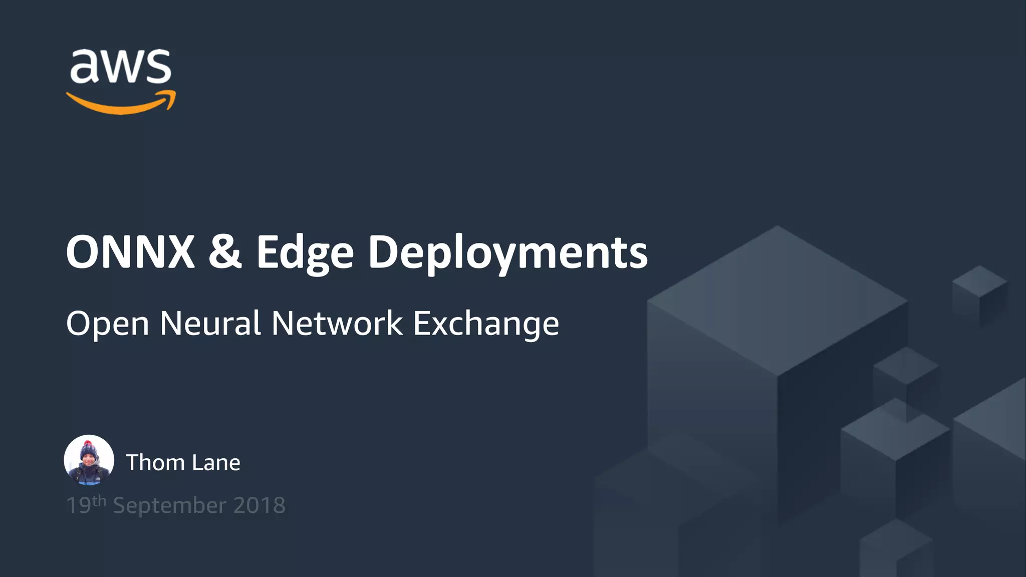 Thom Lane 19th September 2018 ONNX & Edge Deployments Open Neural Network Exchange 