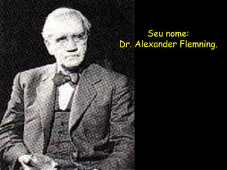 Seu nome: Dr. Alexander Flemning. 